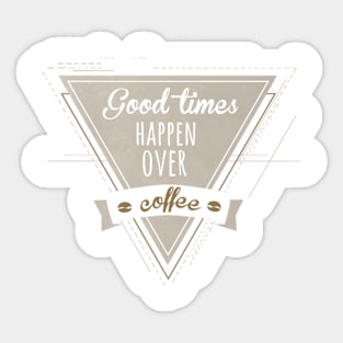 goood times happen over coffee Sticker